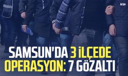 Samsun'da 3 ilçede operasyon: 7 şüpheli gözaltında