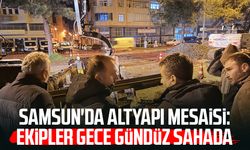 Samsun'da altyapı mesaisi: Ekipler gece gündüz sahada