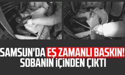 Samsun'da eş zamanlı baskın! Sobanın içinden çıktı