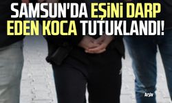 Samsun'da eşini darp eden koca tutuklandı!