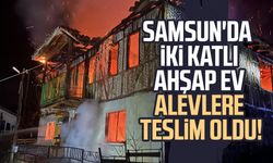 Samsun'da iki katlı ahşap ev alevlere teslim oldu!