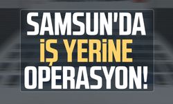Samsun Çarşamba'da iş yerine operasyon!