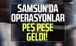 Samsun'da operasyonlar peş peşe geldi!