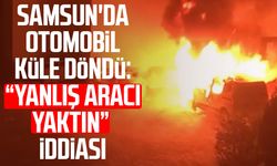 Samsun'da otomobil küle döndü: “Yanlış aracı yaktın” iddiası