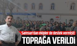 Samsun'dan ekipler de destek vermişti: Toprağa verildi