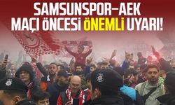 Samsunspor–AEK maçı öncesi önemli uyarı!