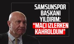 Samsunspor Başkanı Yüksel Yıldırım: "Maçı izlerken kahroldum"