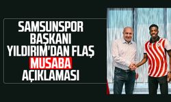 Samsunspor Başkanı Yüksel Yıldırım'dan flaş Musaba açıklaması