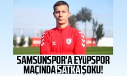 Samsunspor'a Eyüpspor maçında Satka şoku!
