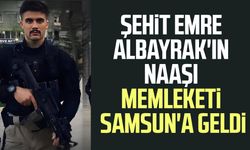 Şehit Emre Albayrak'ın naaşı memleketi Samsun'a geldi