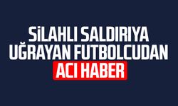 Silahlı saldırıya uğrayan futbolcudan acı haber