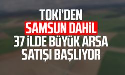 TOKİ’den Samsun dahil 37 ilde büyük arsa satışı başlıyor