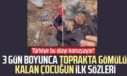 3 gün boyunca toprakta gömülü kalan çocuğun ilk sözleri