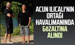 Acun Ilıcalı'nın ortağı havalimanında gözaltına alındı