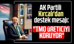 AK Partili Orhan Kırcalı'dan destek mesajı: "TMO üreticiyi koruyor"