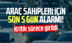 Araç sahipleri için son 5 gün alarmı! Kritik sürece girildi