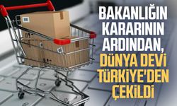 Bakanlığın kararının ardından, dünya devi Türkiye'den çekildi
