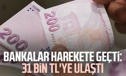 Bankalar harekete geçti: 31 bin TL'ye ulaştı