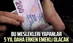 Bu meslekleri yapanlar 5 yıl daha erken emekli olacak