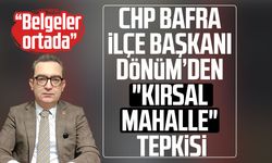 CHP Bafra İlçe Başkanı Serkan Dönüm’den "kırsal mahalle" tepkisi!