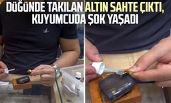 Düğünde takılan altın sahte çıktı, kuyumcuda şok yaşadı