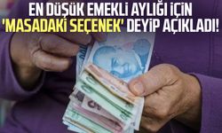 En düşük emekli aylığı için 'masadaki seçenek' deyip açıkladı!