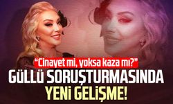 Güllü soruşturmasında yeni gelişme