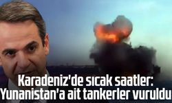Karadeniz'de sıcak saatler: Yunanistan'a ait tankerler vuruldu