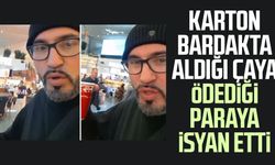 Karton bardakta aldığı çaya ödediği paraya isyan etti