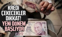 Kredi çekecekler dikkat! Yeni dönem başlıyor