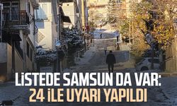 Listede Samsun da var: 24 ile uyarı yapıldı