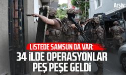Listede Samsun da var: 34 ilde operasyonlar peş peşe geldi