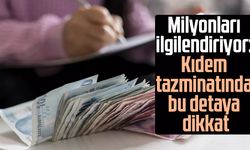 Milyonları ilgilendiriyor: Kıdem tazminatında bu detaya dikkat
