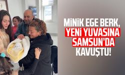 Minik Ege Berk, yeni yuvasına Samsun’da kavuştu!