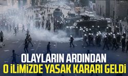 Olayların ardından o ilimizde yasak kararı geldi