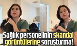 Sağlık personelinin skandal görüntülerine soruşturma!