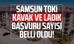 Samsun TOKİ Kavak ve Ladik başvuru sayısı belli oldu!