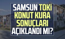 Samsun TOKİ konut kura sonuçları açıklandı mı?