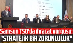 Samsun TSO'da ihracat vurgusu: "Stratejik bir zorunluluk"