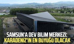 Samsun'a dev bilim merkezi: Karadeniz'in en büyüğü olacak