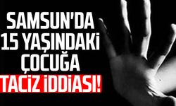 Samsun'da 15 yaşındaki çocuğa taciz iddiası!