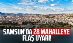 Samsun'da 28 mahalleye flaş uyarı!