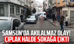 Samsun'da akılalmaz olay! Çıplak halde sokağa çıktı