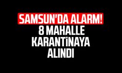Samsun'da alarm! 8 mahalle karantinaya alındı
