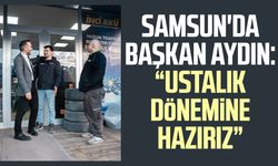Samsun'da Başkan Eyüp Aydın: “Ustalık dönemine hazırız”