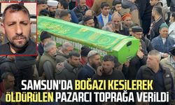 Samsun'da boğazı kesilerek öldürülen pazarcı toprağa verildi