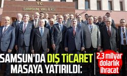 Samsun’da dış ticaret masaya yatırıldı: 2,3 milyar dolarlık ihracat