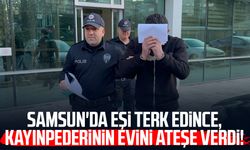 Samsun'da eşi terk edince, kayınpederinin evini ateşe verdi!