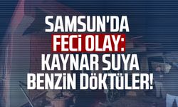 Samsun'da feci olay: Kaynar suya benzin döktüler!