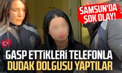 Samsun'da gasp ettikleri telefonla dudak dolgusu yaptılar!